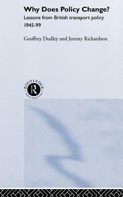 Why Does Policy Change?: Lessons from British Transport Policy 1945-99 by Jeremy Richardson, Geoffrey Dudley