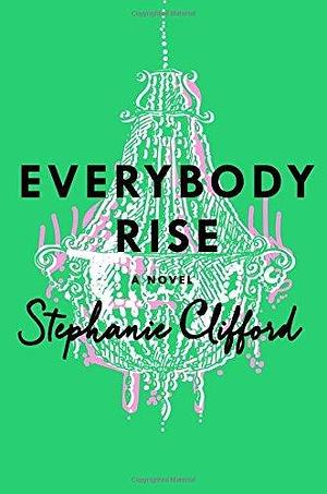 Everybody Rise by Stephanie Clifford by Stephanie Clifford, Stephanie Clifford