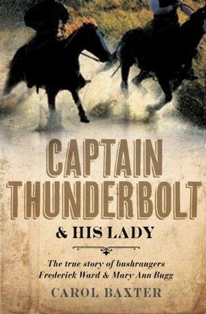 Captain Thunderbolt and His Lady: The true story of bushrangers Frederick Ward and Mary Ann Bugg by Carol Baxter