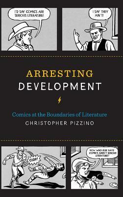 Arresting Development: Comics at the Boundaries of Literature by Christopher Pizzino