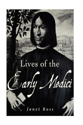 Lives of the Early Medici: As Told in Their Correspondence by Janet Ross