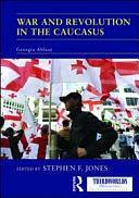 War and Revolution in the Caucasus: Georgia Ablaze by Stephen F. Jones