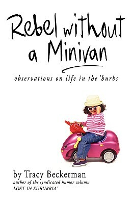 Rebel Without a Minivan: Observations on Life in the 'Burbs by Tracy Beckerman