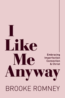 I Like Me Anyway: Embracing Imperfection, Connection & Christ by Brooke Romney
