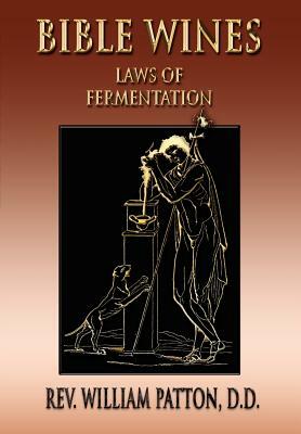 Bible Wines: On Laws Of Fermentation And The Wines Of The Ancients by William Patton