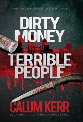 Dirty Money, Terrible People: The lucky ones die quickly by Calum Kerr
