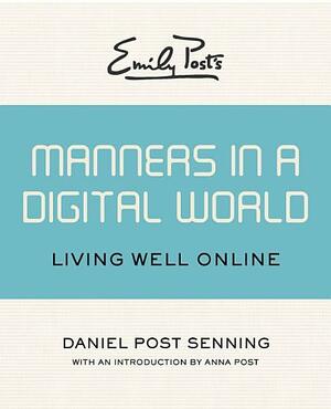 Emily Post's Manners in a Digital World: Living Well Online by Daniel Post Senning, Anna Post