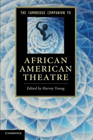 The Cambridge Companion to African American Theatre by Soyica Diggs Colbert, Nadine George-Graves, Faedra Chatard Carpernter, Sandra G. Shannon, Sandra L. Richards, Samuel O'Connell, Harry J. Elam Jr., Adrienne Macki Braconi, Monica White Ndounou, Jonathan Shandell, Douglas A. Jones Jr., Heather S. Nathans, Harvey Young, Aimee Zygmonski