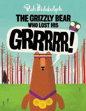 The Grizzly Bear Who Lost His GRRRRR! by Rob Biddulph