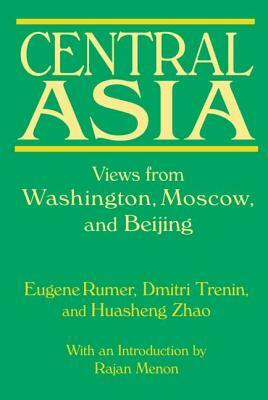 Central Asia: Views from Washington, Moscow, and Beijing: Views from Washington, Moscow, and Beijing by Dmitri Trenin, Eugene B. Rumer, Huasheng Zhao