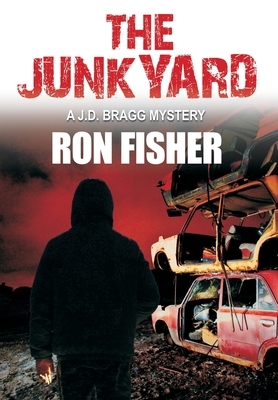 The Junkyard: A J.D. Bragg Mystery by Ron Fisher