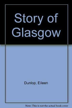 The Story of Glasgow by Eileen Dunlop, Anthony Kamm