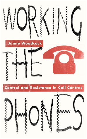 Working the Phones: Control and Resistance in Call Centers by Jamie Woodcock