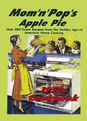 Mom 'n' Pop Apple Pie 1950's Cookbook: Over 100 Great Recipes from the Golden Age OA All-American Home Cooking by Smithmark Publishing