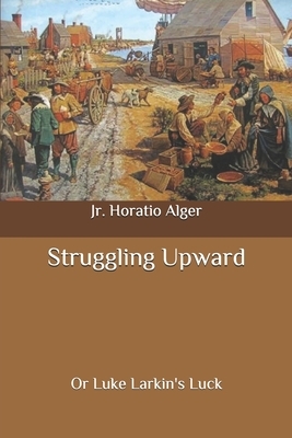 Struggling Upward: Or Luke Larkin's Luck by Horatio Alger