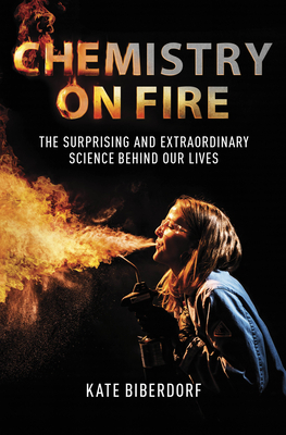 Chemistry on Fire: The Surprising and Extraordinary Science Behind Our Lives by Kate Biberdorf