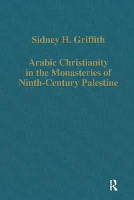 Arabic Christianity in the Monasteries of Ninth-Century Palestine by Sidney H. Griffith