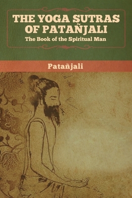 The Yoga Sutras of Patanjali: The Book of the Spiritual Man by Patanjali