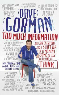 Too Much Information... or Can Everyone Just Shut Up for a Moment, Some of Us Are Trying to Think by Dave Gorman