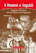 A Moment Of Anguish: Singapore In Malaysia And The Politics Of Disengagement by Albert Lau