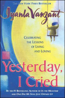 Yesterday I Cried: Celebrating the Lessons of Living and Loving by Iyanla Vanzant