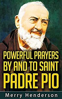 POWERFUL PRAYERS BY AND TO SAINT PADRE PIO by Mary Henderson