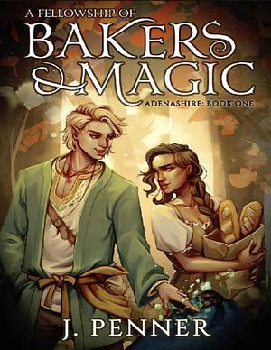 A Fellowship of Bakers & Magic by J. Penner