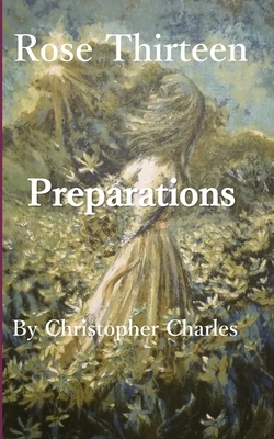 Rose Thirteen: Preparations by Christopher Charles