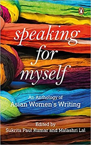 Speaking for Myself: An Anthology of Asian Women's Writing by Sukrita Paul Kumar, Malashri Lal