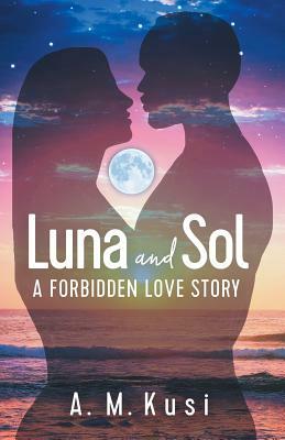 Luna and Sol: A Forbidden Love Story by A.M. Kusi