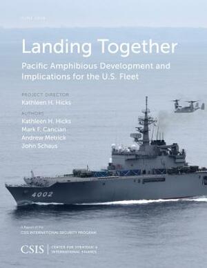 Landing Together: Pacific Amphibious Development and Implications by Mark F. Cancian, Andrew Metrick, Kathleen H. Hicks