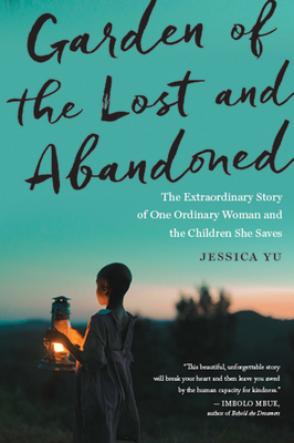 Garden of the Lost and Abandoned: The Extraordinary Story of One Ordinary Woman and the Children She Saves by Jessica Yu