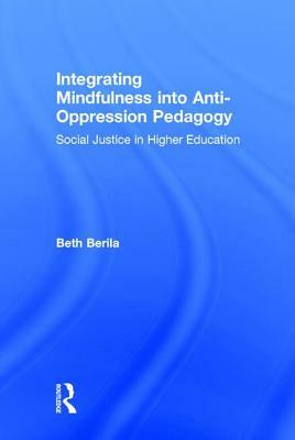 Integrating Mindfulness into Anti-Oppression Pedagogy: Social Justice in Higher Education by Beth Berila