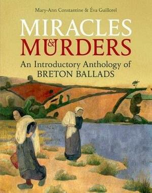 Miracles and Murders: An Introductory Anthology of Breton Ballads by Éva Guillorel, Mary-Ann Constantine