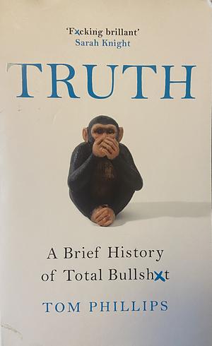 Truth: A Brief History of Total Bullsh*t by Tom Phillips