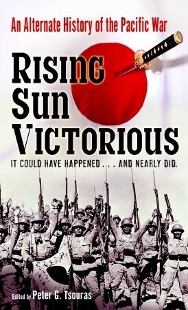 Rising Sun Victorious: An Alternate History of the Pacific War by Peter G. Tsouras