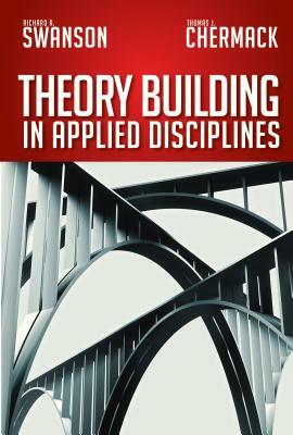 Theory Building in Applied Disciplines by Thomas J. Chermack, Richard A. Swanson