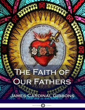 The Faith of Our Fathers by James Cardinal Gibbons