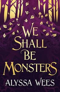 We Shall Be Monsters by Alyssa Wees