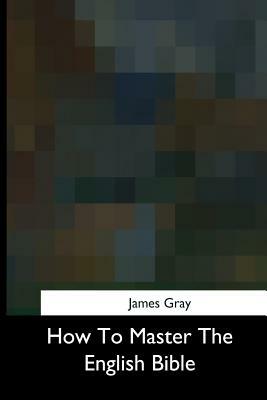 How To Master The English Bible by James Gray