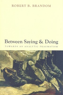 Between Saying and Doing: Towards an Analytic Pragmatism by Robert B. Brandom