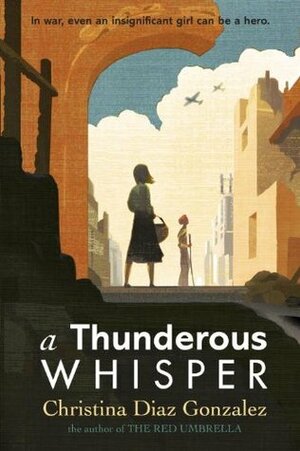 A Thunderous Whisper: In War, Even an Insignificant Girl Can Be a Hero by Christina Diaz Gonzalez