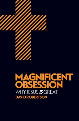 Magnificent Obsession: Why Jesus Is Great by David Robertson