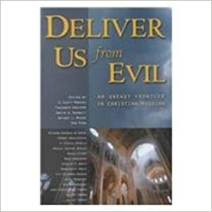 Deliver Us from Evil: An Uneasy Frontier in Christian Mission by V. Ezekia Francis, Ole Skjerbaek Madsen, Tokunboh Adeyemo, Marguerite Kraft, Oskar Skarsaune, Ricardo Barbosa de Sousa, Yusufu Turaki, Knud Jorgensen, A. Scott Moreau, David G. Burnett, Hwa Yung, Charles H. Kraft, John Christopher Thomas, Jerry Mungadze, Neuza Itioka, Tormod Engelsviken, Bryant L. Myers, Juliet Thomas, Amsalu Tadesse Geleta