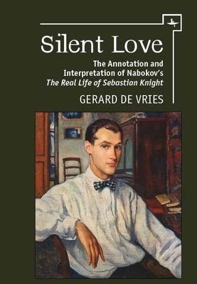 Silent Love: The Annotation and Interpretation of Nabokov's "the Real Life of Sebastian Knight" by Gerard Vries