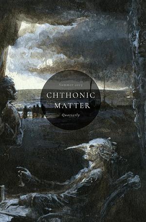 Chthonic Matter Quarterly: Summer 2023 by C.M. Muller, K. Wallace King, Brown Gordon, Santiago Eximeno, Gail Pinto, Jason A. Wyckoff, Patrick Barb, Jonathan Louis Duckworth, Stephen McQuiggan