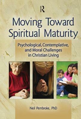 Moving Toward Spiritual Maturity: Psychological, Contemplative, and Moral Challenges in Christian Living by Neil Pembroke