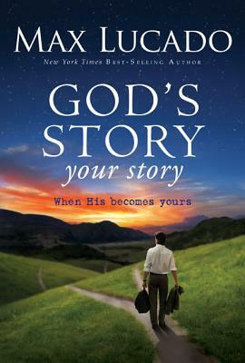 God's Story, Your Story: When His Becomes Yours by Max Lucado