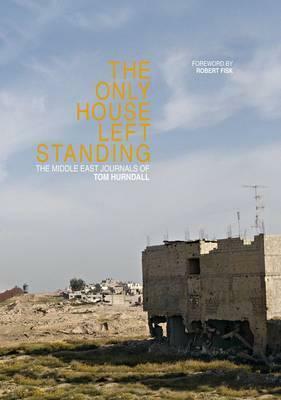 The Only House Left Standing: The Middle East Journals of Tom Hurndall by Robert Fisk, Tom Hurndall