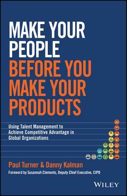 Make Your People Before You Make Your Products: Using Talent Management to Achieve Competitive Advantage in Global Organizations by Paul Turner, Danny Kalman